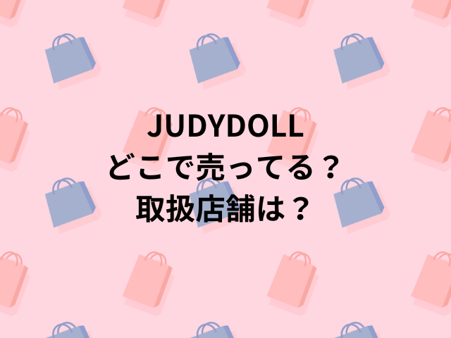 JUDYDOLLどこで売ってる？取扱店舗は？