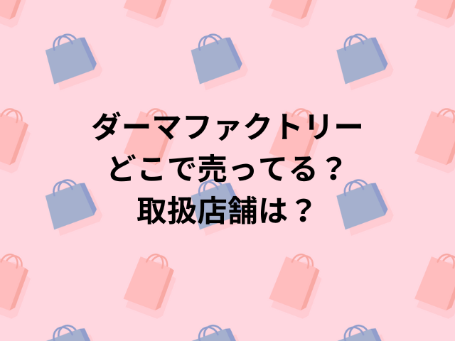 ダーマファクトリーどこで売ってる？取扱店舗は？