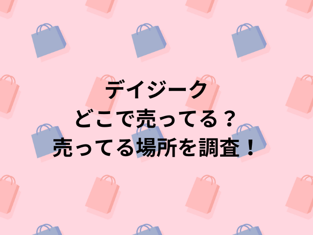 デイジークどこで売ってる？売ってる場所を調査！