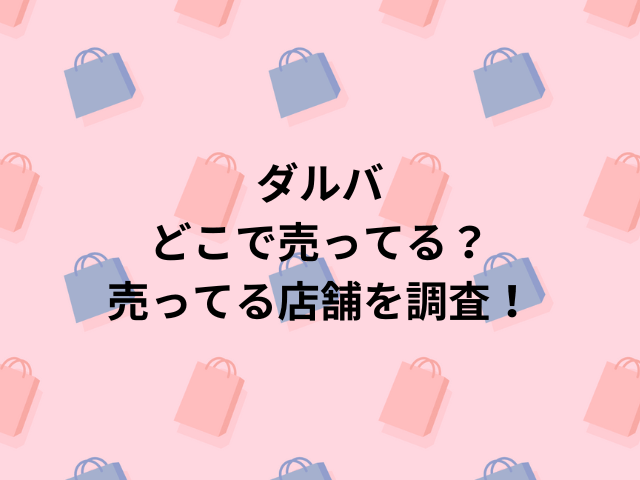 ダルバどこで売ってる？売ってる店舗を調査！