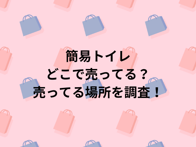 簡易トイレどこで売ってる？売ってる場所を調査！