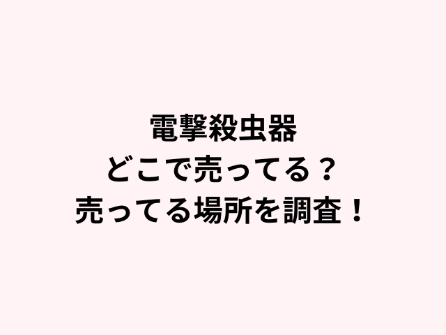 電撃殺虫器どこで売ってる？売ってる場所を調査！