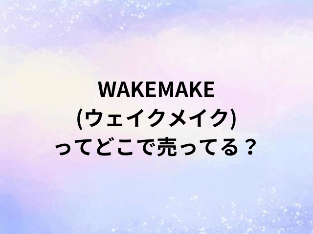 WAKEMAKE(ウェイクメイク)ってどこで売ってる？